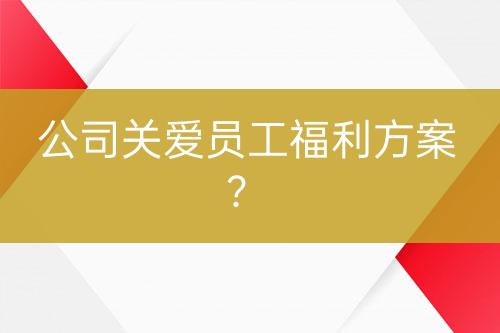 公司关爱员工福利方案？