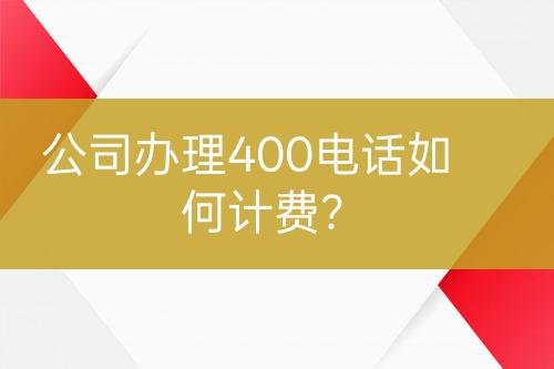 公司办理400电话如何计费？