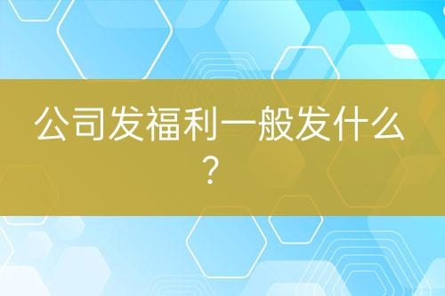 公司发福利一般发什么？