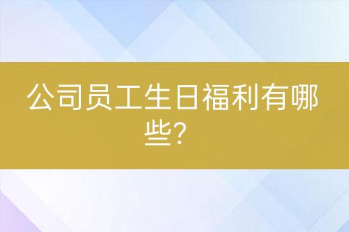 公司员工生日福利有哪些？