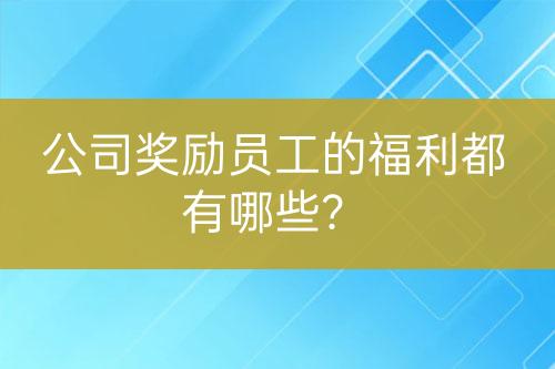 公司奖励员工的福利都有哪些？