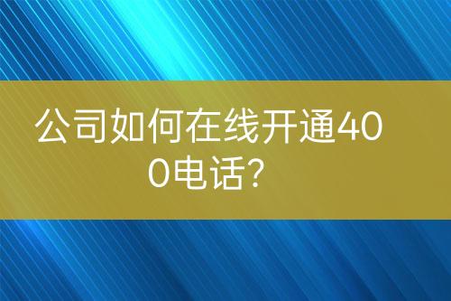 公司如何在线开通400电话？