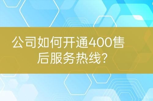 公司如何开通400售后服务热线？