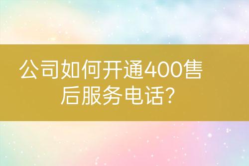 公司如何开通400售后服务电话？