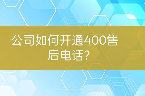公司如何开通400售后电话？