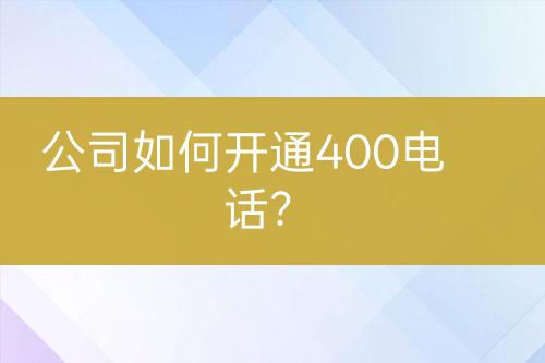 公司如何开通400电话？