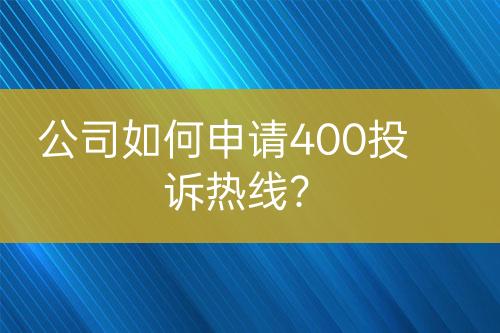 公司如何申请400投诉热线？