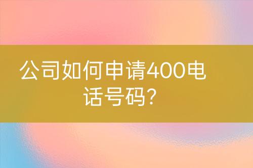 公司如何申请400电话号码？