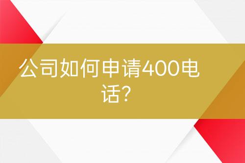 公司如何申请400电话？