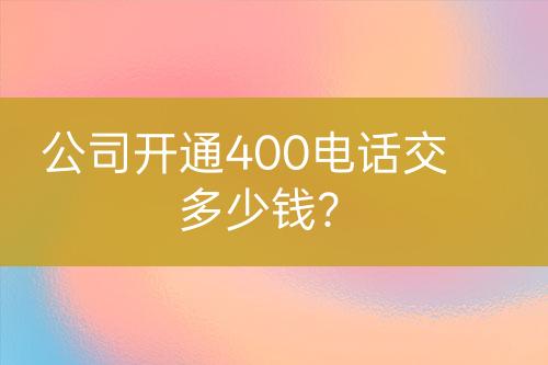 公司开通400电话交多少钱？