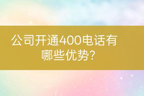 公司开通400电话有哪些优势？