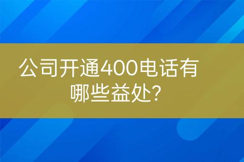 公司开通400电话有哪些益处？