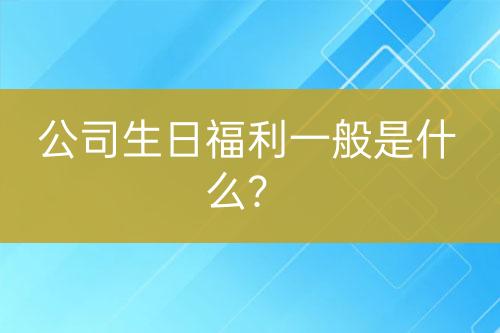 公司生日福利一般是什么？