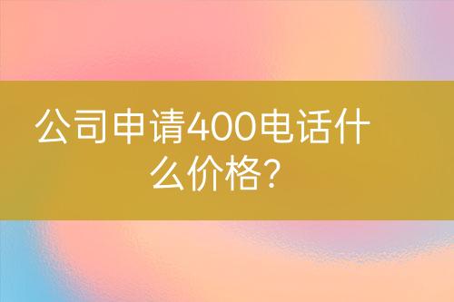 公司申请400电话什么价格？