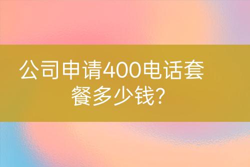 公司申请400电话套餐多少钱？