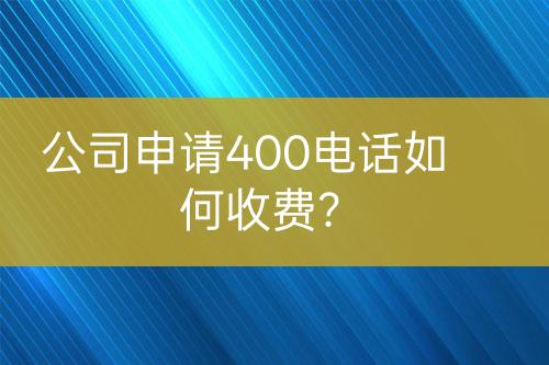 公司申请400电话如何收费？