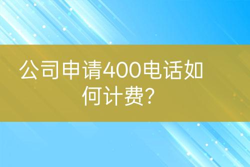 公司申请400电话如何计费？