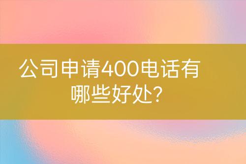 公司申请400电话有哪些好处？