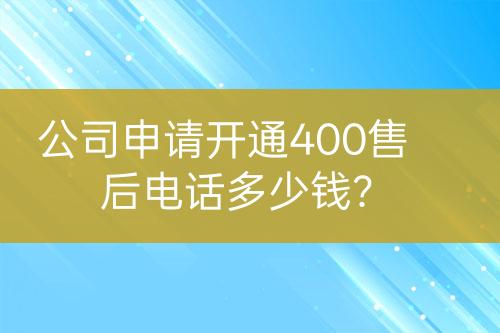 公司申请开通400售后电话多少钱？