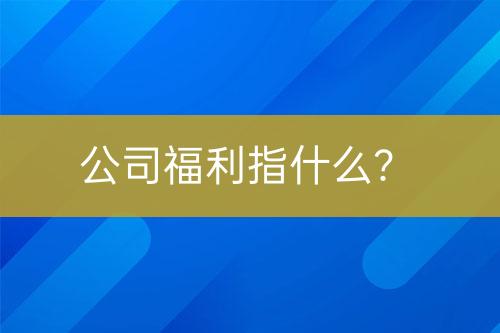 公司福利指什么？