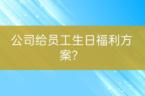 公司给员工生日福利方案？