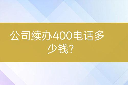 公司续办400电话多少钱？