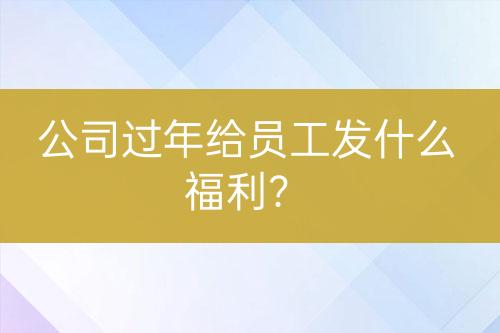 公司过年给员工发什么福利？-亿权益官方博客-官方资讯-山东亿梦网络科技有限公司