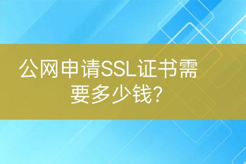 公网申请SSL证书需要多少钱？