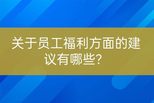 关于员工福利方面的建议有哪些？-亿权益官方博客-官方资讯-山东亿梦网络科技有限公司