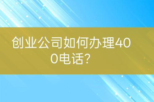 创业公司如何办理400电话？