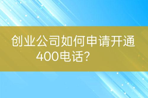 创业公司如何申请开通400电话？