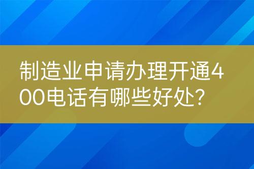 制造业申请办理开通400电话有哪些好处？