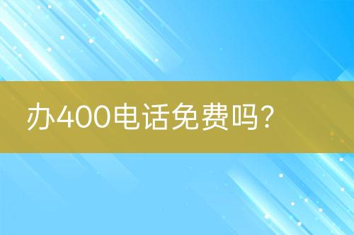 办400电话免费吗？