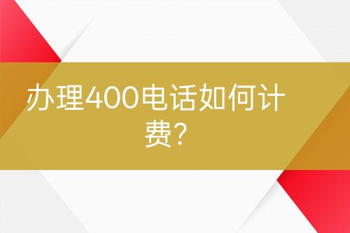 办理400电话如何计费？