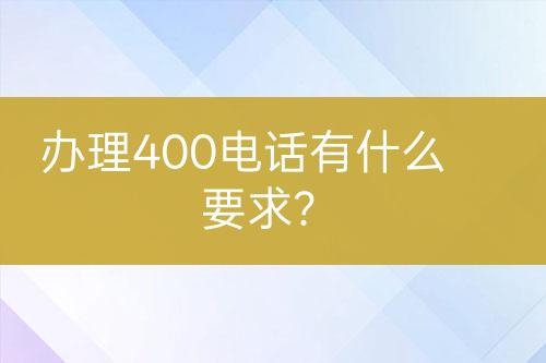 办理400电话有什么要求？