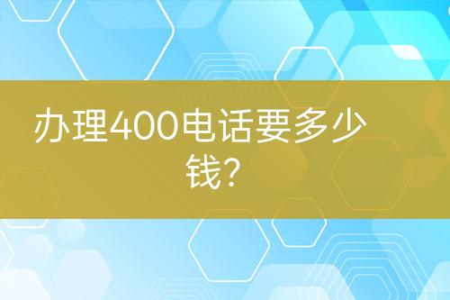 办理400电话要多少钱？