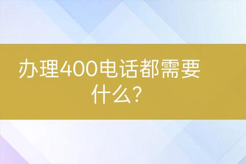 办理400电话都需要什么？