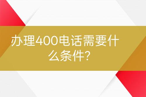 办理400电话需要什么条件？