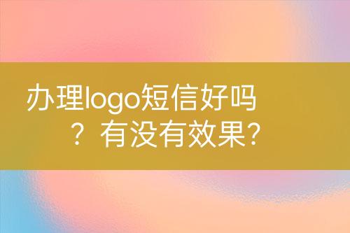 办理logo短信好吗？有没有效果？