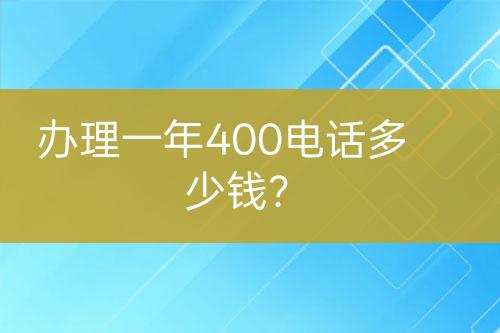 办理一年400电话多少钱？