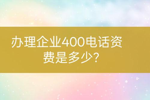 办理企业400电话资费是多少？