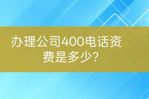 办理公司400电话资费是多少？