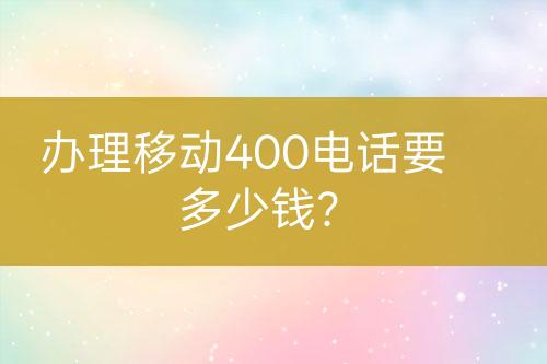 办理移动400电话要多少钱？