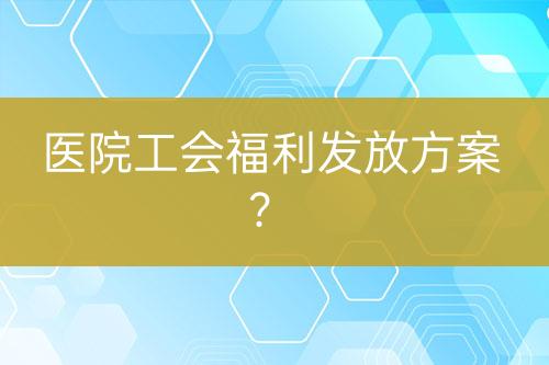 医院工会福利发放方案？