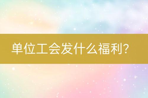 单位工会发什么福利？