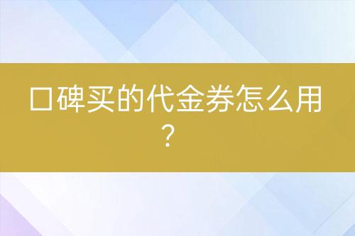 口碑买的代金券怎么用？