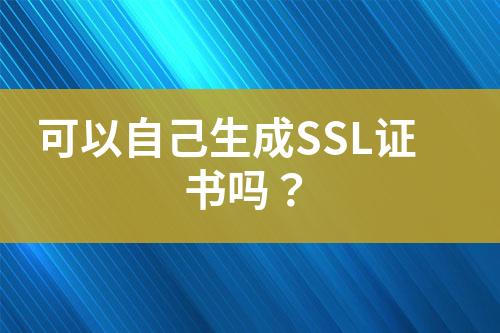 可以自己生成SSL证书吗？