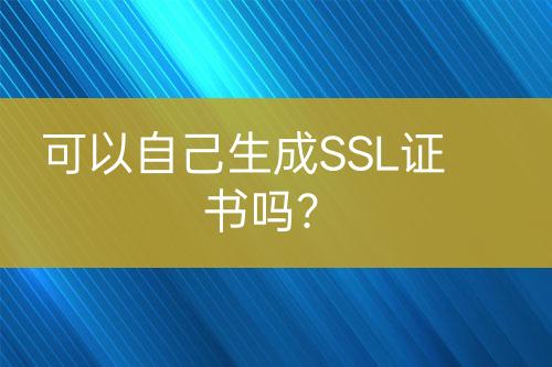 可以自己生成SSL证书吗？