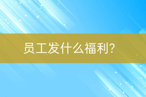 员工发什么福利？