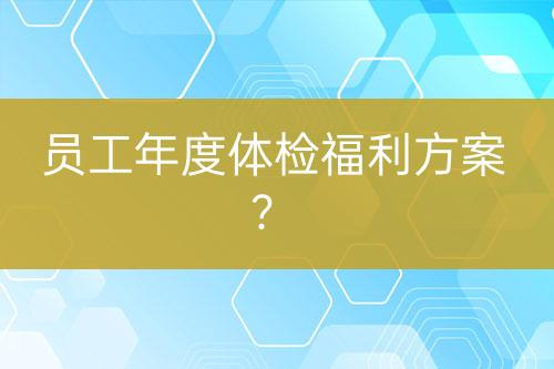 员工年度体检福利方案？